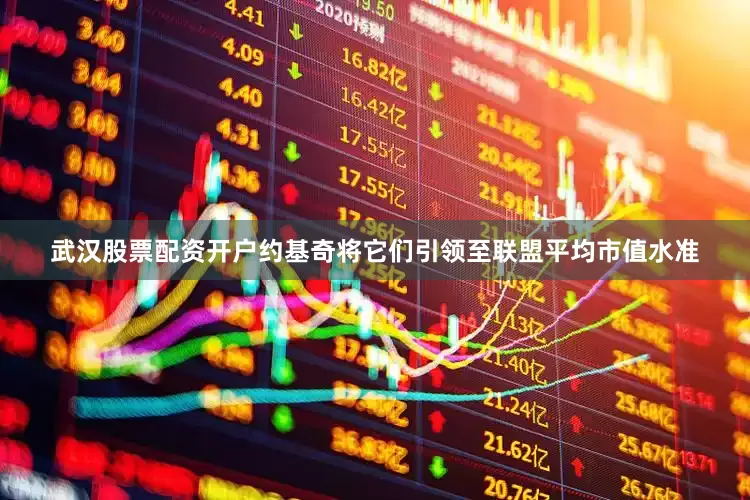 武汉股票配资开户约基奇将它们引领至联盟平均市值水准