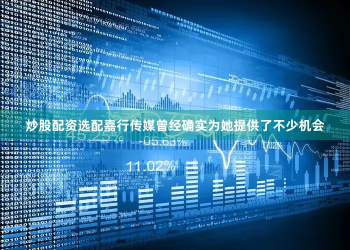 炒股配资选配嘉行传媒曾经确实为她提供了不少机会