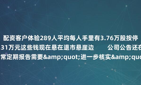配资客户体验289人平均每人手里有3.76万股按停牌价算每人被套着10.31万元这些钱现在悬在退市悬崖边        公司公告还在打官腔说经营一切正常定期报告需要&quot;进一步核实&quot;但明眼人都知道问题出在它那个保险儿子身上天茂集团超九成收入都靠子公司国华人寿撑着可这个宝贝儿子去年就爆雷了2023年国华人寿巨亏11.55亿直接把天茂集团拖下水让母公司出现十年首亏