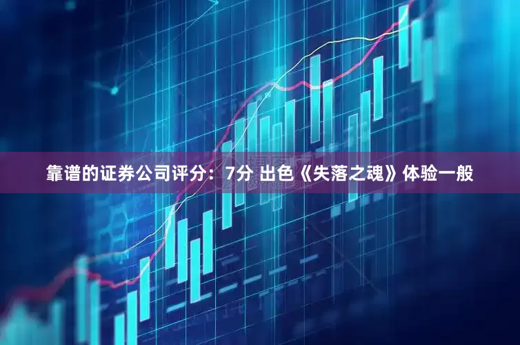靠谱的证券公司评分：7分 出色《失落之魂》体验一般