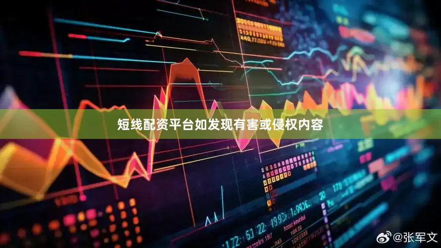 短线配资平台如发现有害或侵权内容