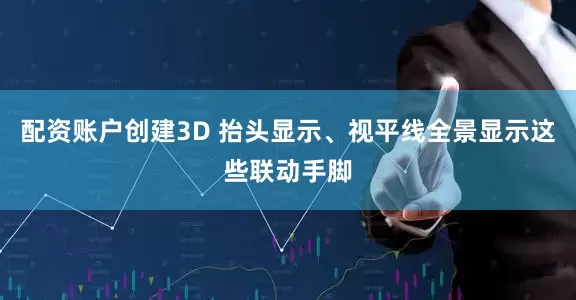配资账户创建3D 抬头显示、视平线全景显示这些联动手脚