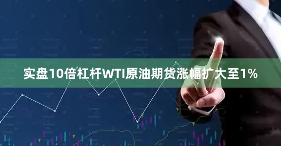 实盘10倍杠杆WTI原油期货涨幅扩大至1%