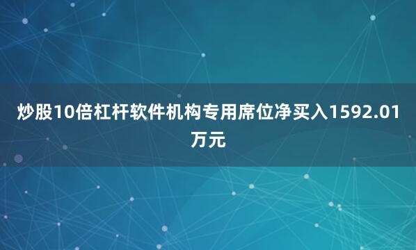 炒股10倍杠杆软件机构专用席位净买入1592.01万元